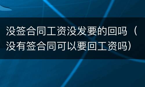 没签合同工资没发要的回吗（没有签合同可以要回工资吗）