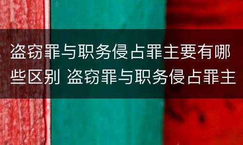 盗窃罪与职务侵占罪主要有哪些区别 盗窃罪与职务侵占罪主要有哪些区别呢