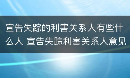 宣告失踪的利害关系人有些什么人 宣告失踪利害关系人意见不一致