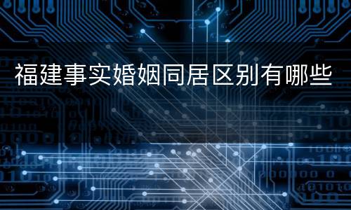 福建事实婚姻同居区别有哪些