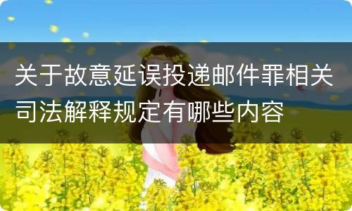 关于故意延误投递邮件罪相关司法解释规定有哪些内容