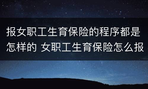 报女职工生育保险的程序都是怎样的 女职工生育保险怎么报销流程