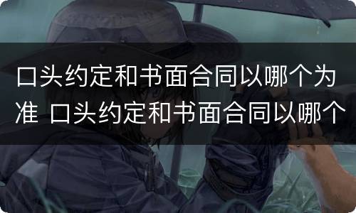 口头约定和书面合同以哪个为准 口头约定和书面合同以哪个为准确