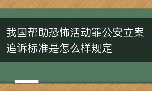 我国帮助恐怖活动罪公安立案追诉标准是怎么样规定
