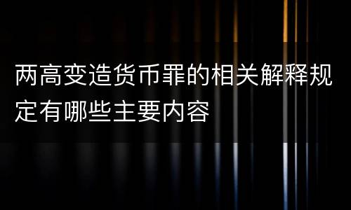 两高变造货币罪的相关解释规定有哪些主要内容