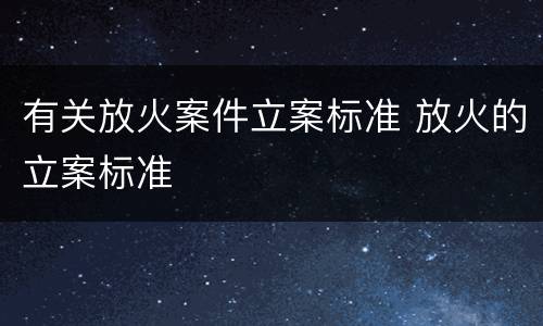 有关放火案件立案标准 放火的立案标准