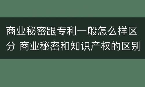 商业秘密跟专利一般怎么样区分 商业秘密和知识产权的区别
