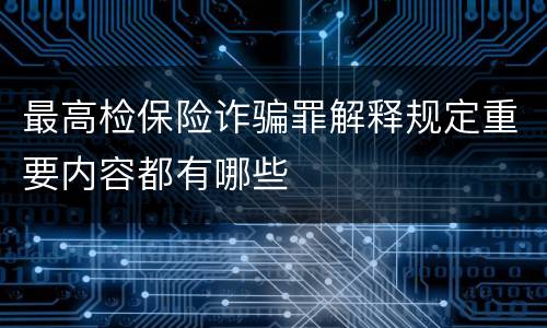 最高检保险诈骗罪解释规定重要内容都有哪些