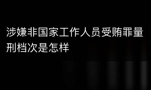 涉嫌非国家工作人员受贿罪量刑档次是怎样