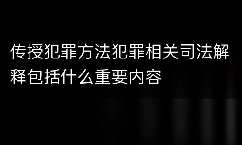 传授犯罪方法犯罪相关司法解释包括什么重要内容