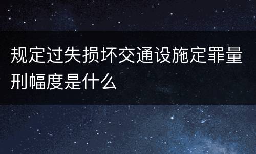 规定过失损坏交通设施定罪量刑幅度是什么