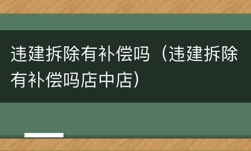 违建拆除有补偿吗（违建拆除有补偿吗店中店）