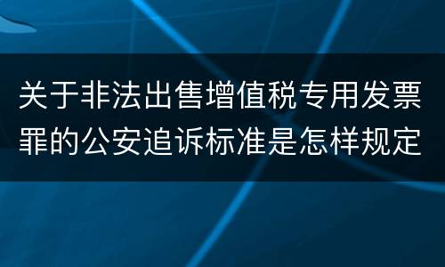 关于非法出售增值税专用发票罪的公安追诉标准是怎样规定