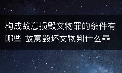构成故意损毁文物罪的条件有哪些 故意毁坏文物判什么罪