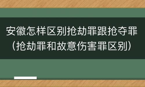安徽怎样区别抢劫罪跟抢夺罪（抢劫罪和故意伤害罪区别）