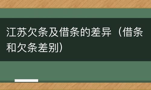 江苏欠条及借条的差异（借条和欠条差别）