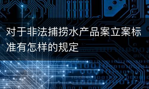对于非法捕捞水产品案立案标准有怎样的规定