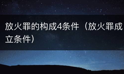放火罪的构成4条件（放火罪成立条件）