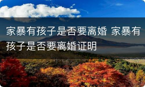 家暴有孩子是否要离婚 家暴有孩子是否要离婚证明