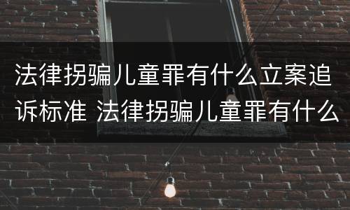 法律拐骗儿童罪有什么立案追诉标准 法律拐骗儿童罪有什么立案追诉标准吗