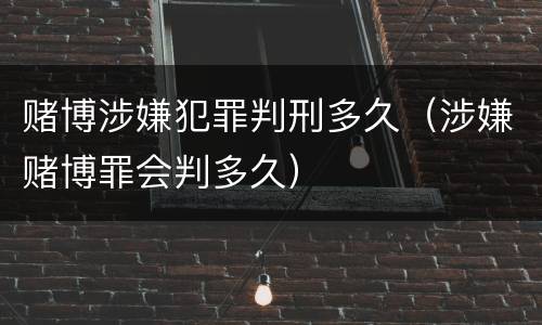 赌博涉嫌犯罪判刑多久（涉嫌赌博罪会判多久）