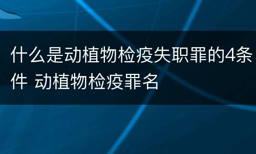 什么是动植物检疫失职罪的4条件 动植物检疫罪名