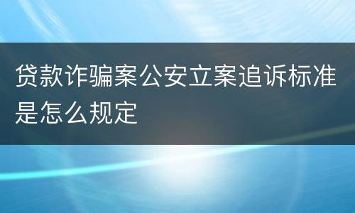 贷款诈骗案公安立案追诉标准是怎么规定