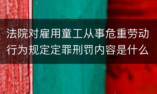 法院对雇用童工从事危重劳动行为规定定罪刑罚内容是什么样