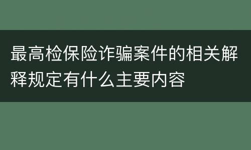 最高检保险诈骗案件的相关解释规定有什么主要内容