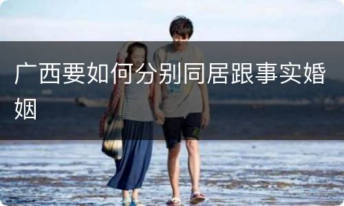 广西要如何分别同居跟事实婚姻