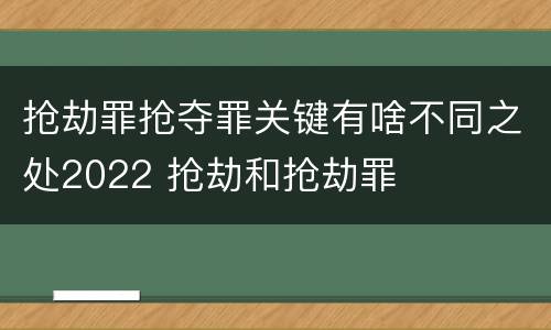 抢劫罪抢夺罪关键有啥不同之处2022 抢劫和抢劫罪