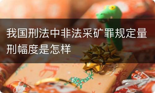 我国刑法中非法采矿罪规定量刑幅度是怎样