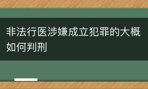 非法行医涉嫌成立犯罪的大概如何判刑