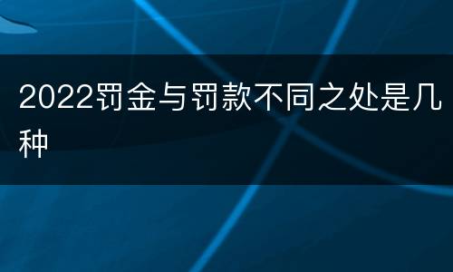 2022罚金与罚款不同之处是几种