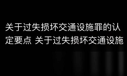 关于过失损坏交通设施罪的认定要点 关于过失损坏交通设施罪的认定要点有哪些