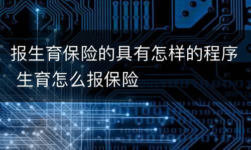 报生育保险的具有怎样的程序 生育怎么报保险
