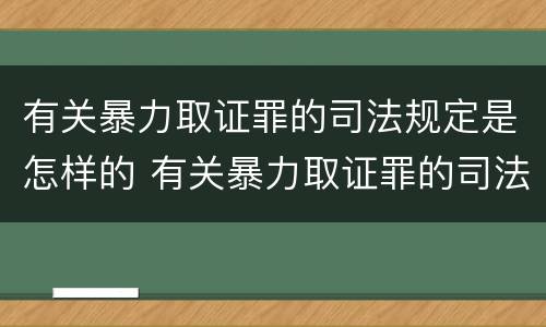有关暴力取证罪的司法规定是怎样的 有关暴力取证罪的司法规定是怎样的