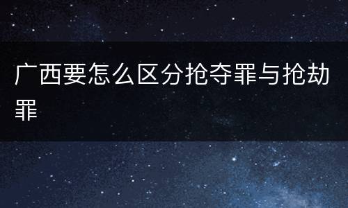广西要怎么区分抢夺罪与抢劫罪