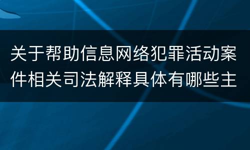 关于帮助信息网络犯罪活动案件相关司法解释具体有哪些主要规定