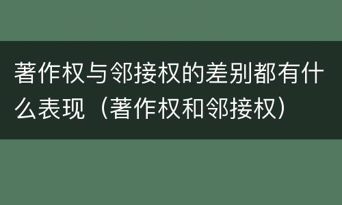 著作权与邻接权的差别都有什么表现（著作权和邻接权）