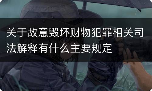 关于故意毁坏财物犯罪相关司法解释有什么主要规定