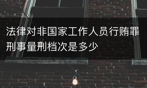 法律对非国家工作人员行贿罪刑事量刑档次是多少