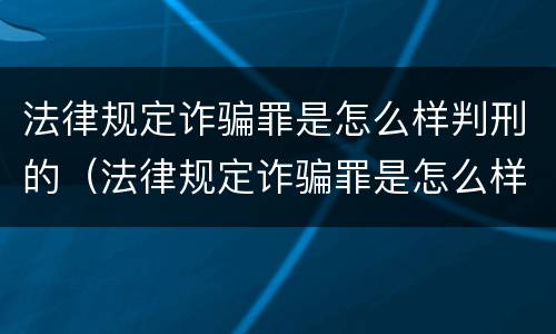 法律规定诈骗罪是怎么样判刑的（法律规定诈骗罪是怎么样判刑的呢）