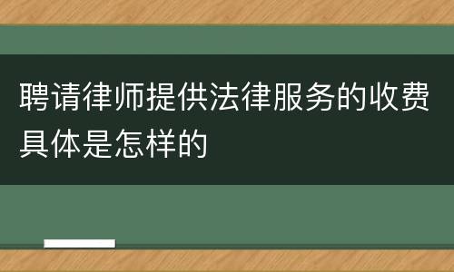 聘请律师提供法律服务的收费具体是怎样的