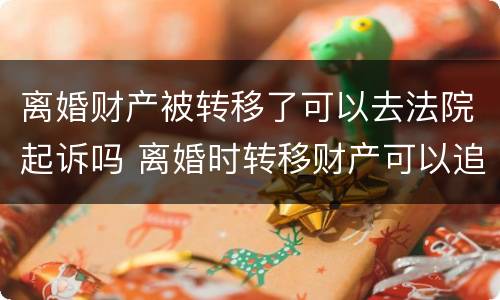 离婚财产被转移了可以去法院起诉吗 离婚时转移财产可以追回来吗