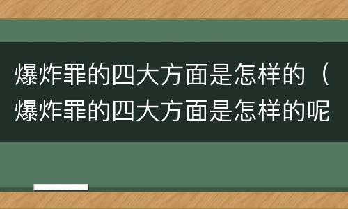 爆炸罪的四大方面是怎样的（爆炸罪的四大方面是怎样的呢）