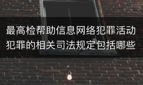 最高检帮助信息网络犯罪活动犯罪的相关司法规定包括哪些重要内容