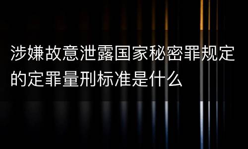 涉嫌故意泄露国家秘密罪规定的定罪量刑标准是什么
