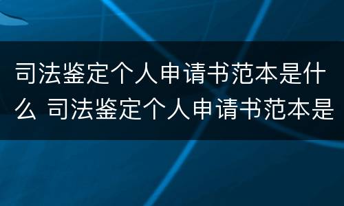 司法鉴定个人申请书范本是什么 司法鉴定个人申请书范本是什么样的