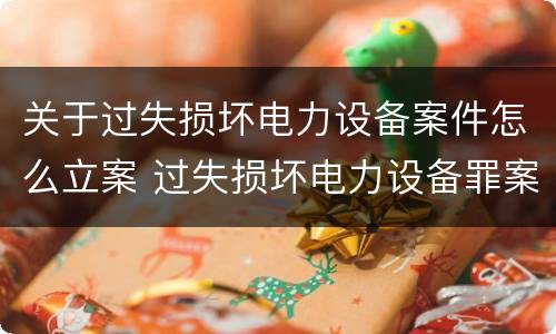 关于过失损坏电力设备案件怎么立案 过失损坏电力设备罪案例